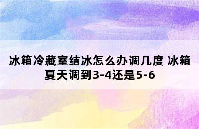 冰箱冷藏室结冰怎么办调几度 冰箱夏天调到3-4还是5-6